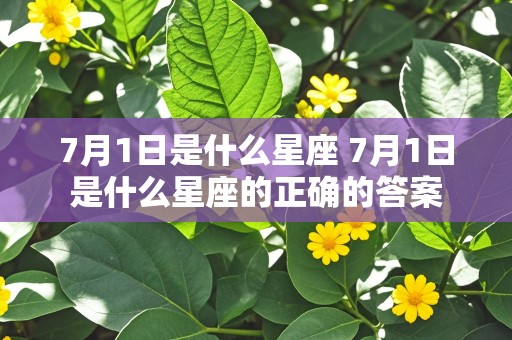 7月1日是什么星座 7月1日是什么星座的正确的答案