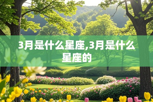 3月是什么星座,3月是什么星座的