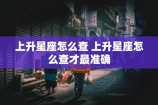 上升星座怎么查 上升星座怎么查才最准确