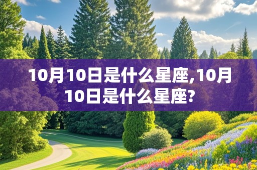 10月10日是什么星座,10月10日是什么星座?