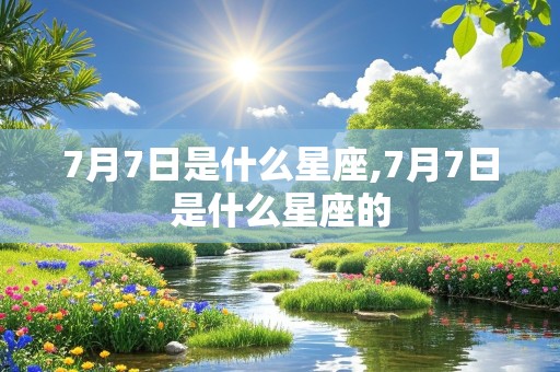 7月7日是什么星座,7月7日是什么星座的