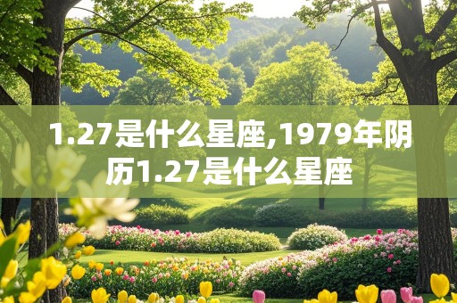 1.27是什么星座,1979年阴历1.27是什么星座