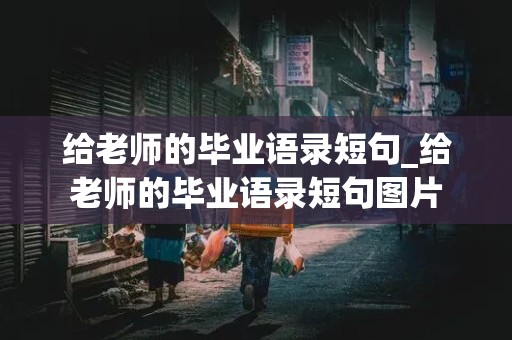 给老师的毕业语录短句_给老师的毕业语录短句图片