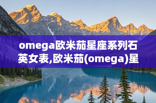 omega欧米茄星座系列石英女表,欧米茄(omega)星座系列石英女表