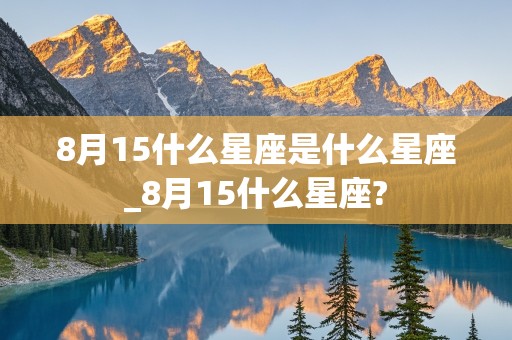 8月15什么星座是什么星座_8月15什么星座?