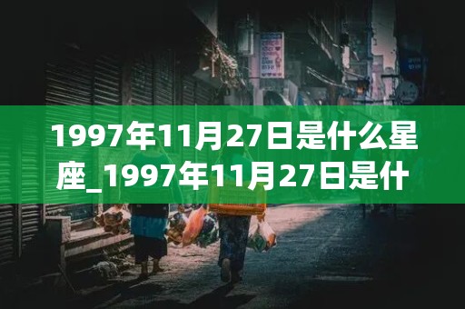 1997年11月27日是什么星座_1997年11月27日是什么星座农历