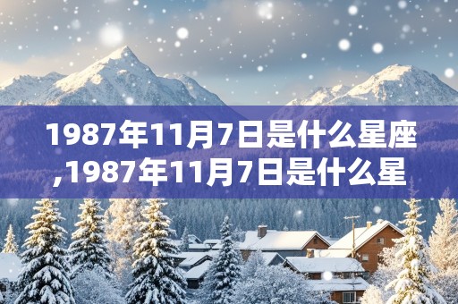 1987年11月7日是什么星座,1987年11月7日是什么星座啊