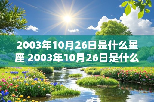 2003年10月26日是什么星座 2003年10月26日是什么日子