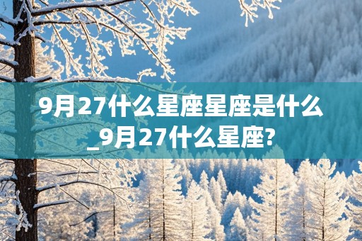 9月27什么星座星座是什么_9月27什么星座?