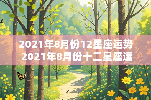 2021年8月份12星座运势 2021年8月份十二星座运势