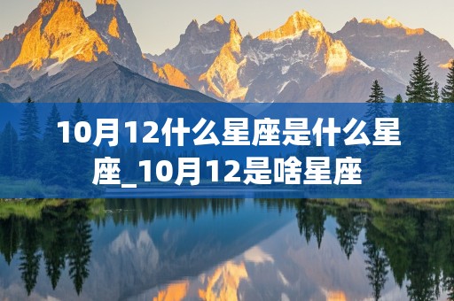 10月12什么星座是什么星座_10月12是啥星座