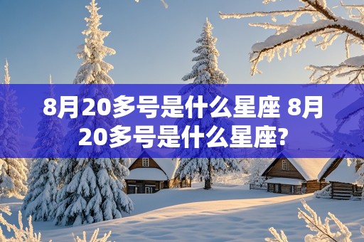 8月20多号是什么星座 8月20多号是什么星座?