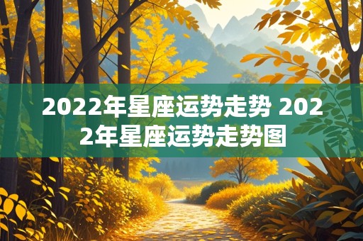 2022年星座运势走势 2022年星座运势走势图