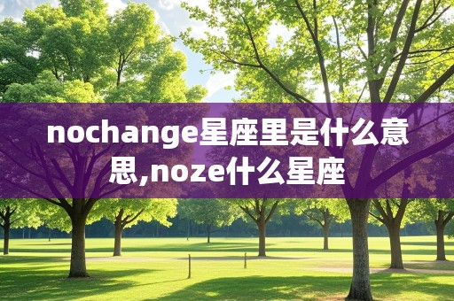 nochange星座里是什么意思,noze什么星座