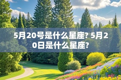 5月20号是什么星座? 5月20日是什么星座?