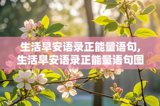 生活早安语录正能量语句,生活早安语录正能量语句图片