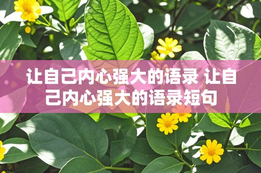 让自己内心强大的语录 让自己内心强大的语录短句