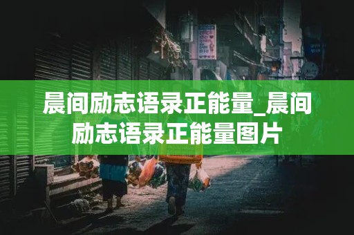 晨间励志语录正能量_晨间励志语录正能量图片