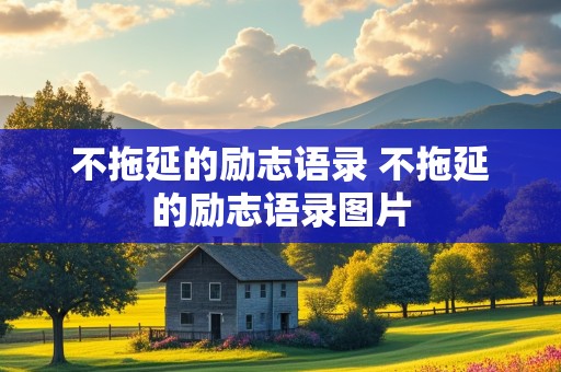 不拖延的励志语录 不拖延的励志语录图片