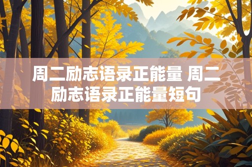 周二励志语录正能量 周二励志语录正能量短句