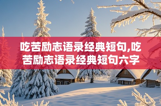 吃苦励志语录经典短句,吃苦励志语录经典短句六字