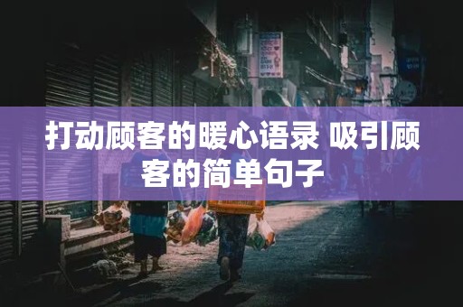 打动顾客的暖心语录 吸引顾客的简单句子