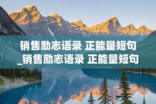 销售励志语录 正能量短句_销售励志语录 正能量短句图片