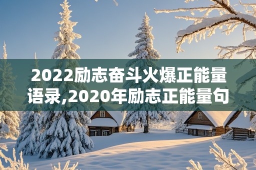 2022励志奋斗火爆正能量语录,2020年励志正能量句子