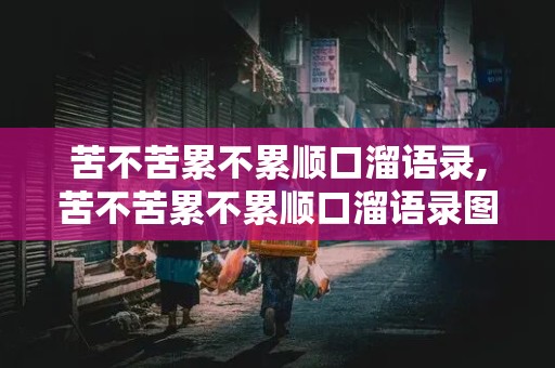 苦不苦累不累顺口溜语录,苦不苦累不累顺口溜语录图片