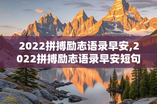 2022拼搏励志语录早安,2022拼搏励志语录早安短句