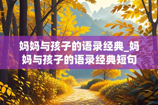 妈妈与孩子的语录经典_妈妈与孩子的语录经典短句