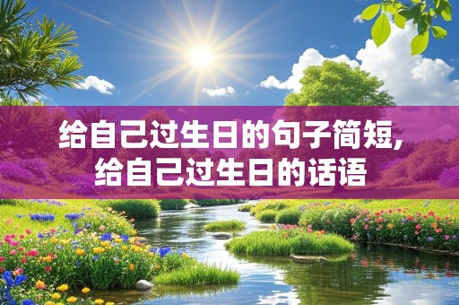 给自己过生日的句子简短,给自己过生日的话语