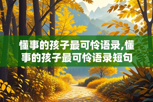 懂事的孩子最可怜语录,懂事的孩子最可怜语录短句