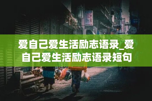 爱自己爱生活励志语录_爱自己爱生活励志语录短句