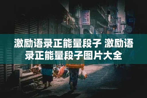 激励语录正能量段子 激励语录正能量段子图片大全