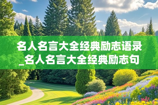 名人名言大全经典励志语录_名人名言大全经典励志句