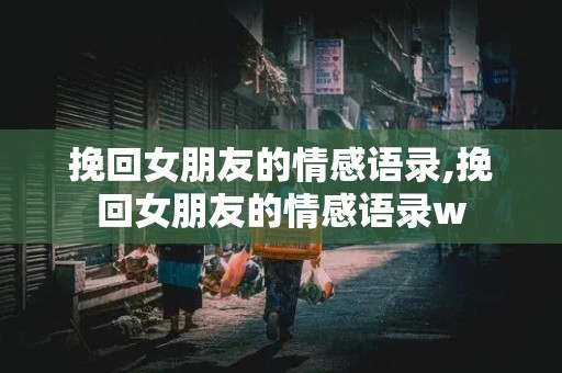 挽回女朋友的情感语录,挽回女朋友的情感语录w