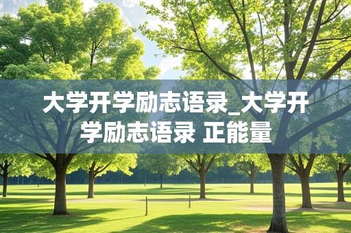 大学开学励志语录_大学开学励志语录 正能量