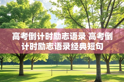 高考倒计时励志语录 高考倒计时励志语录经典短句