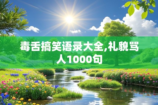 毒舌搞笑语录大全,礼貌骂人1000句