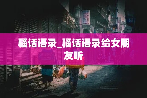 骚话语录_骚话语录给女朋友听