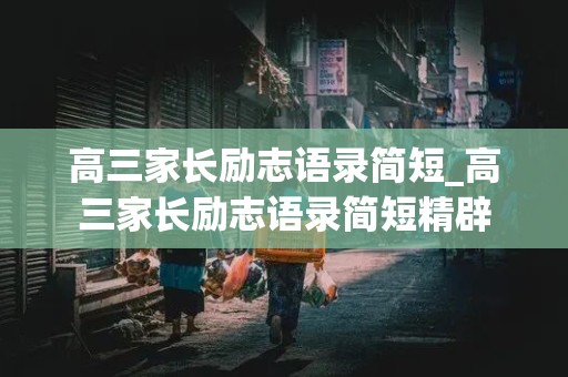 高三家长励志语录简短_高三家长励志语录简短精辟