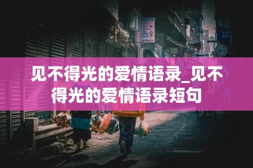 见不得光的爱情语录_见不得光的爱情语录短句