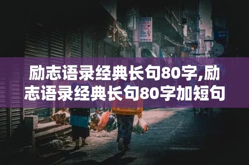 励志语录经典长句80字,励志语录经典长句80字加短句可打印