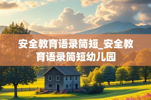 安全教育语录简短_安全教育语录简短幼儿园