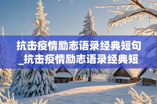 抗击疫情励志语录经典短句_抗击疫情励志语录经典短句图片