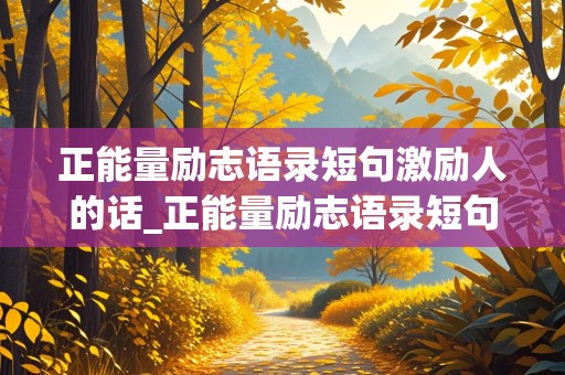 正能量励志语录短句激励人的话_正能量励志语录短句激励人的话语