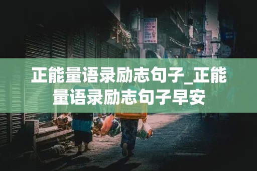 正能量语录励志句子_正能量语录励志句子早安