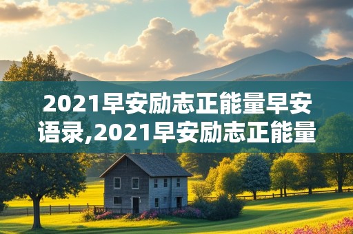 2021早安励志正能量早安语录,2021早安励志正能量早安语录图片