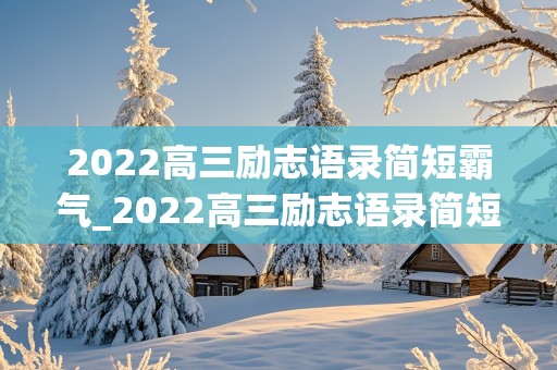 2022高三励志语录简短霸气_2022高三励志语录简短霸气短句